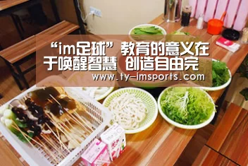 “im足球”教育的意义在于唤醒智慧 创造自由完整的人(图2) im体育投注