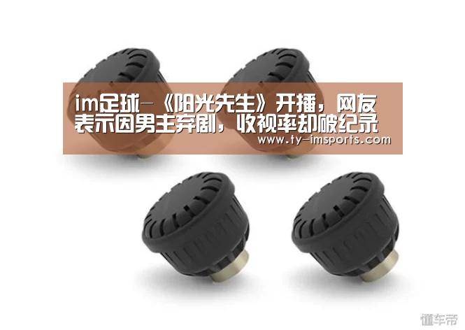im足球-《阳光先生》开播,网友表示因男主弃剧,收视率却破纪录(图1) 世界杯2026