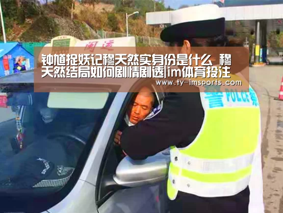 钟馗捉妖记穆天然实身份是什么 穆天然结局如何剧情剧透|im体育投注(图2) im体育投注
