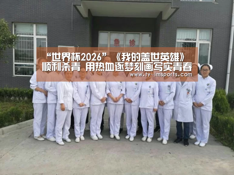 “世界杯2026”《我的盖世英雄》顺利杀青 用热血逐梦刻画写实青春(图1) 体育投注